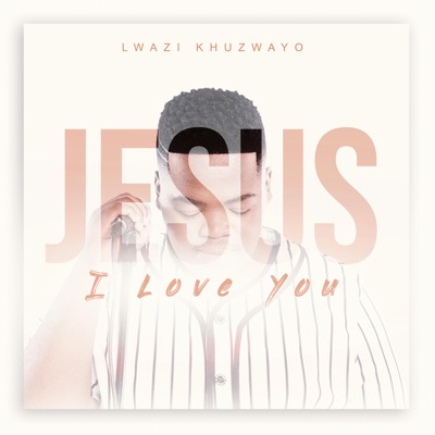Lwazi Khuzwayo – Jesus I Love You Lwazi Khuzwayo – Jesus I Love You