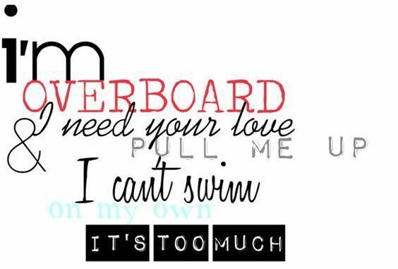 Im overboard and i need your love