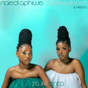 Naledi Aphiwe, Fezeka Dlamini & Minero – Zojiki Izinto 