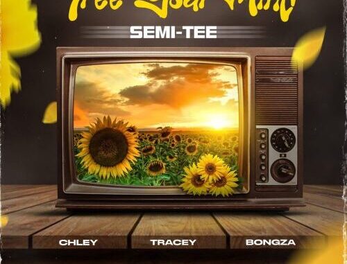 Semi Tee – Free Your Mind ft. Chley, Tracey & Bongza