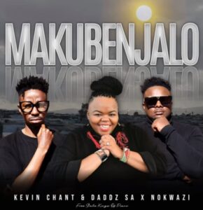 Kevin Chant & Daddz SA - Makubenjalo (ft. Nokwazi)