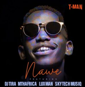 T-Man – Nawe ft. DJ tira, MthAfrika, LuXman & Skytech Musiq