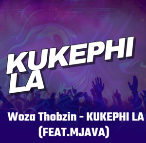 Woza Thobzin - Kukephi La (ft. Mjava)