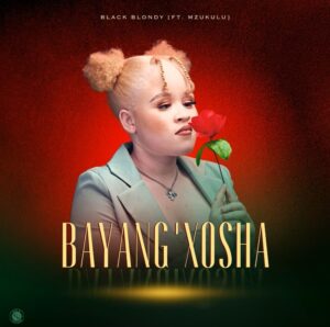 Black Blondy - Bayang'xosha ft Mzukulu & Zakwethu