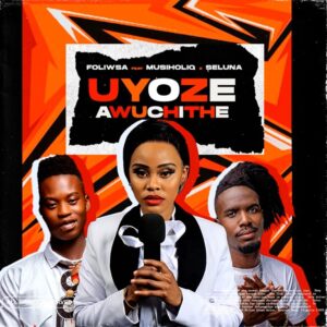 Foliswa – Uyoze Awuchithe ft. MusiholiQ, Seluna