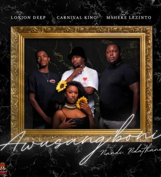 Loxion Deep – Awusang’boni ft. Carnival King, Msheke Lezinto & Nandi Ndathane