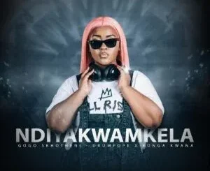 Gogo Skhotheni – NDIYAKWAMKELA ft DrumPope & Bonga Kwana