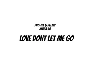Pro Tee – Love Don’t Let Me Go ft Deejay Zebra SA