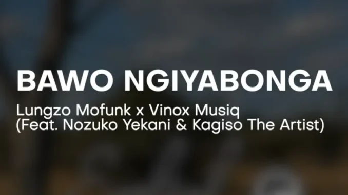 Lungzo Mofunk – Bawo Ngiyabonga ft Vinox, Nozuko Yekani & Kagiso The Artist