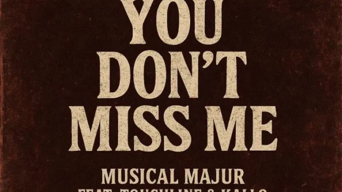 Musical Majur – You Don’t Miss Me ft Touchline & Kallo