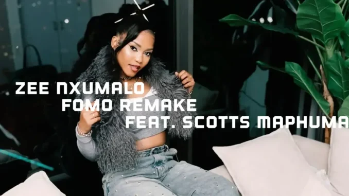 Zee Nxumalo – Fomo Remake ft Scotts Maphuma & DJ Maphorisa