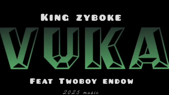 king zyboke – Vuka ft twoboy endow & mastysego