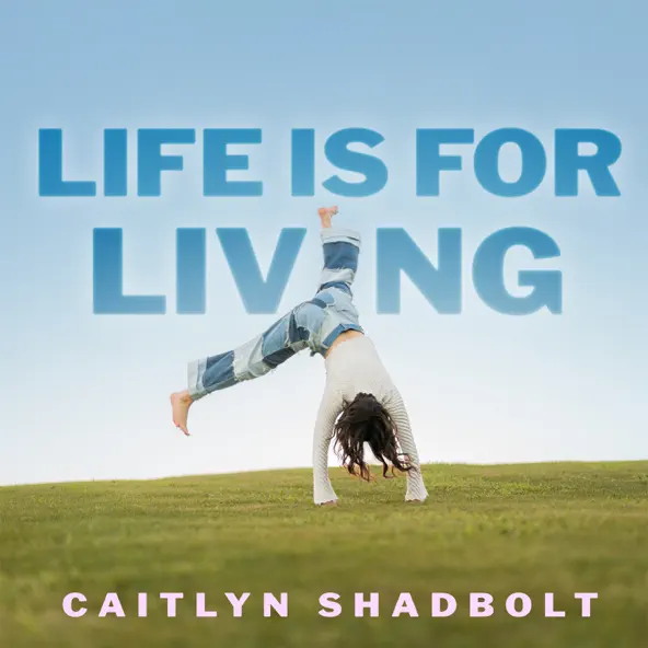 Caitlyn Shadbolt Life Is For Living